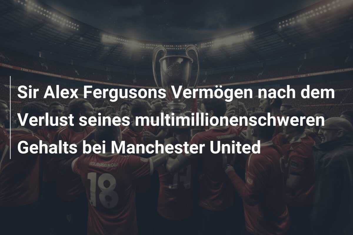 Sir Alex Fergusons Vermögen nach dem Verlust seines multimillionenschweren Gehalts bei Manchester United