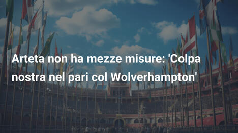 Arteta non ha mezze misure: 'Colpa nostra nel pari col Wolverhampton'