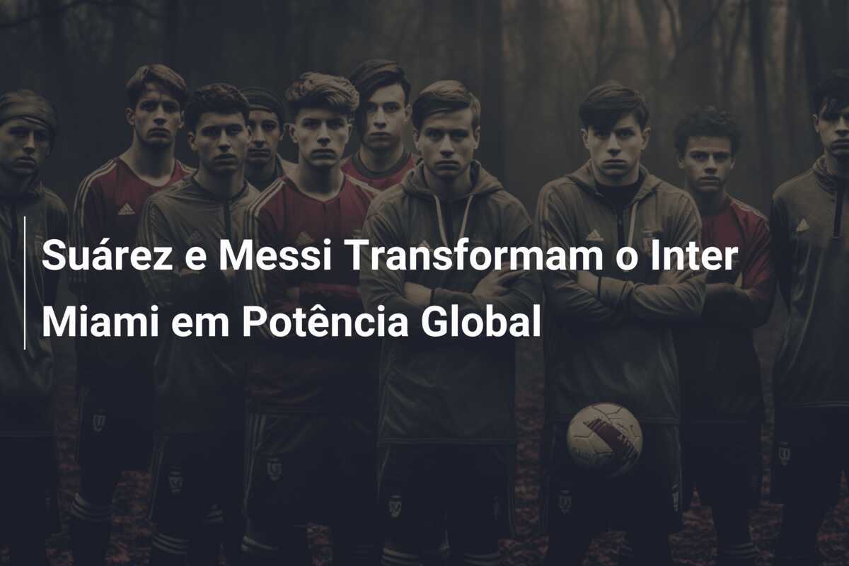 Suárez e Messi Transformam o Inter Miami em Potência Global