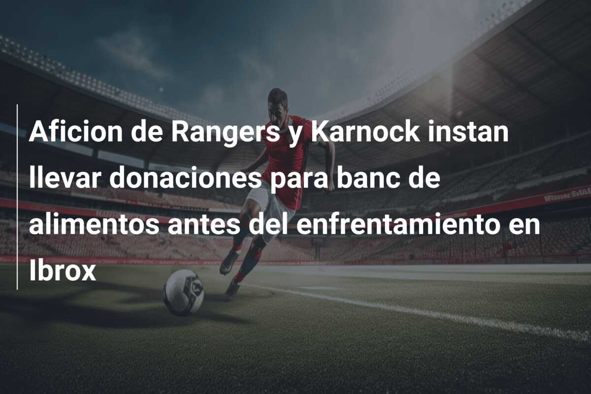 Aficion de Rangers y Karnock instan llevar donaciones para banc de alimentos antes del enfrentamiento en Ibrox