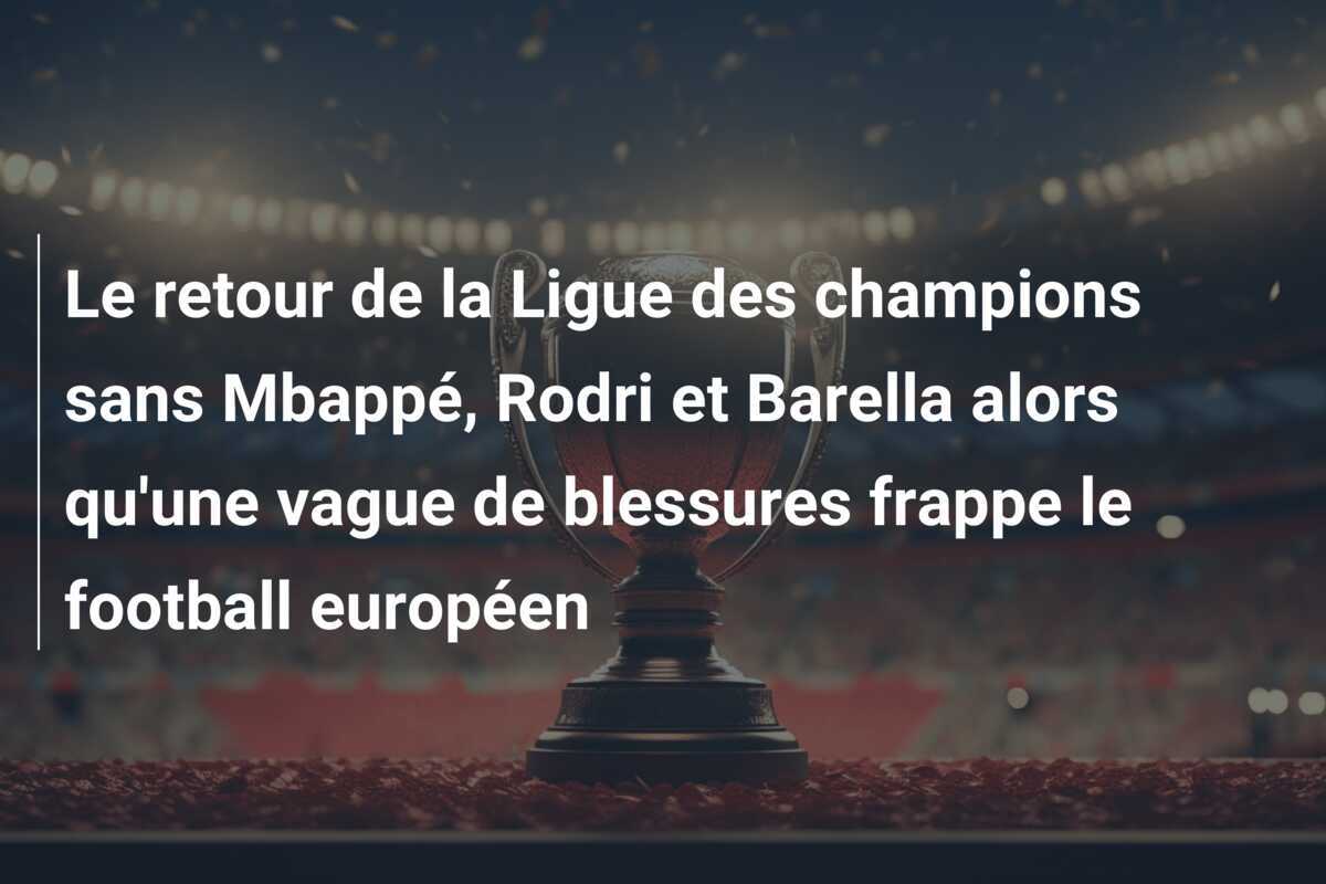 Le retour de la Ligue des champions sans Mbappé, Rodri et Barella alors qu'une vague de blessures frappe le football européen