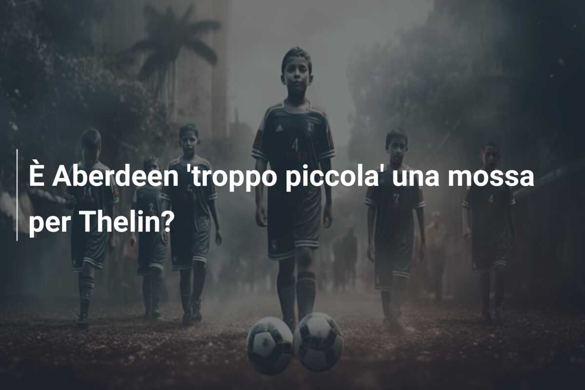 È Aberdeen ‘troppo piccola’ una mossa per Thelin?
