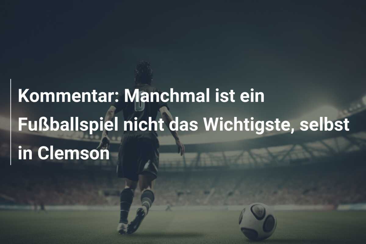 Kommentar: Manchmal ist ein Fußballspiel nicht das Wichtigste, selbst in Clemson