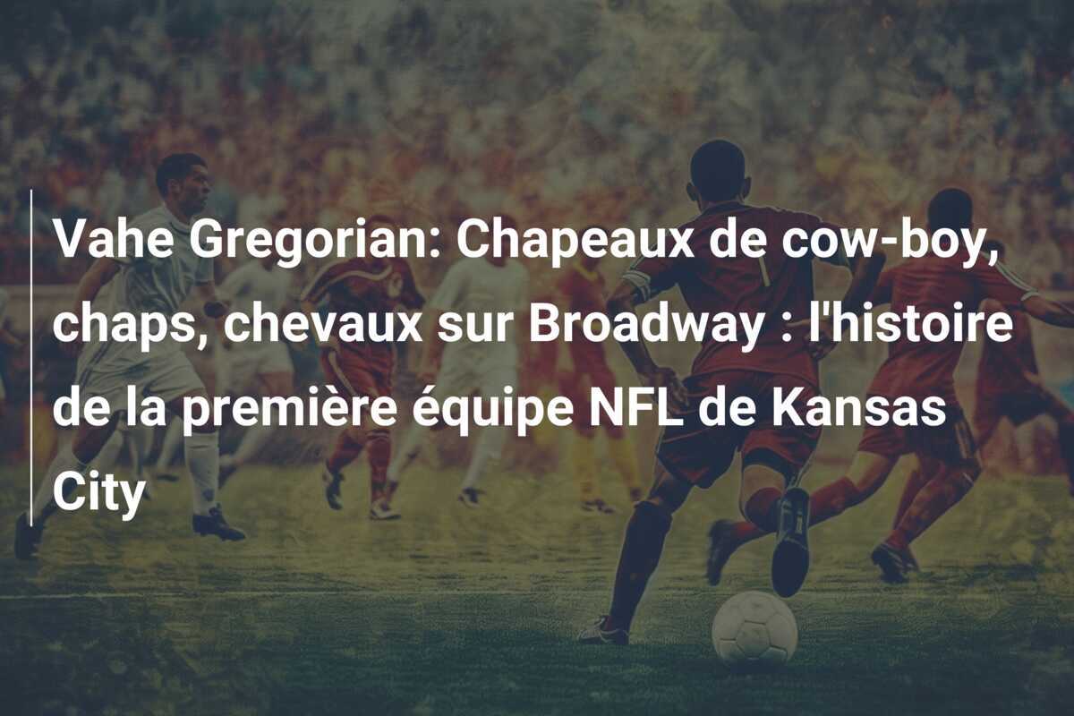 Vahe Gregorian: Chapeaux de cow-boy, chaps, chevaux sur Broadway : l'histoire de la première équipe NFL de Kansas City