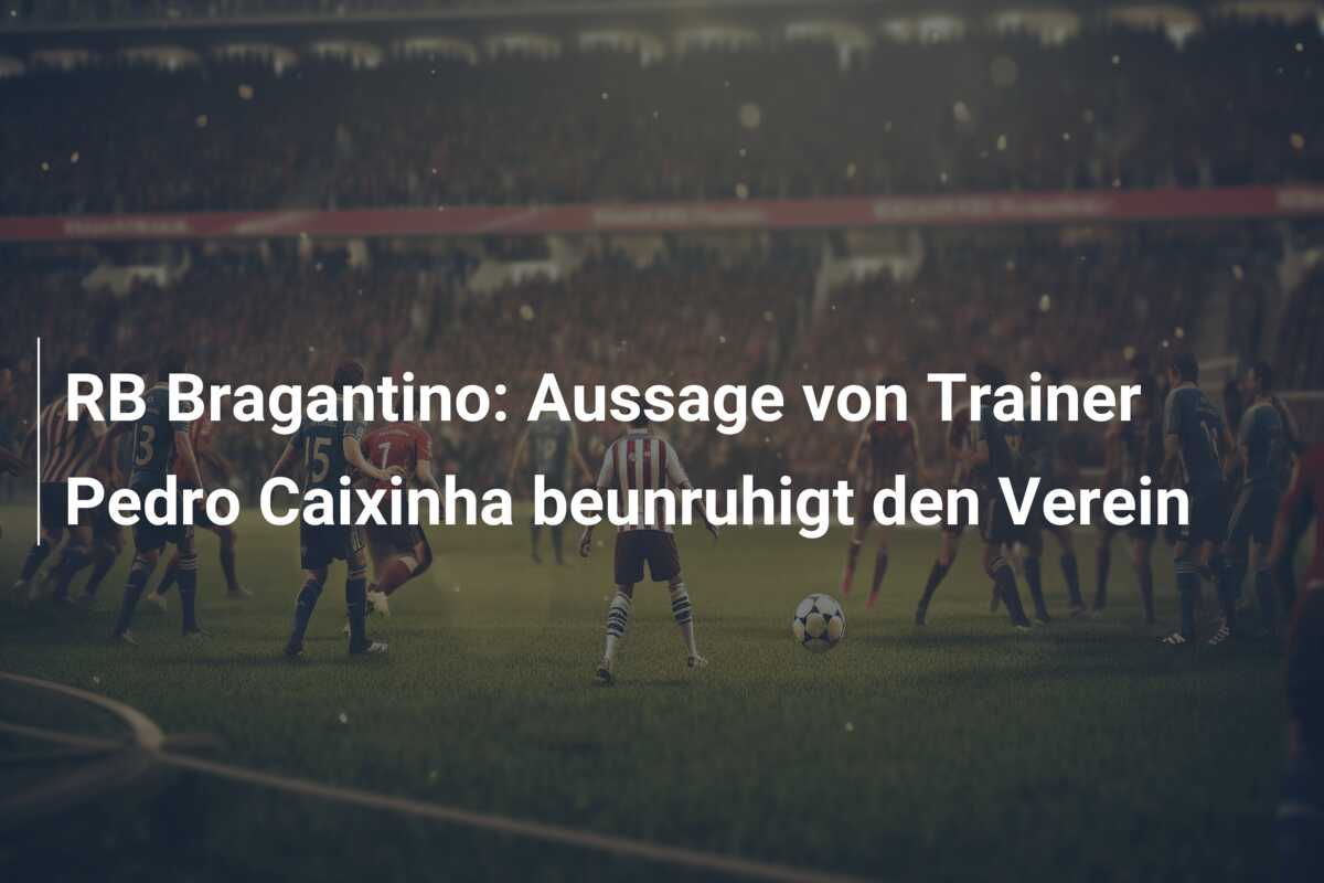 RB Bragantino: Aussage von Trainer Pedro Caixinha beunruhigt den Verein