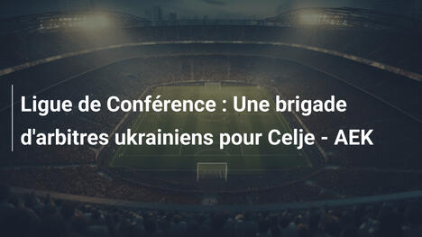 Ligue de Conférence : Une brigade d'arbitres ukrainiens pour Celje - AEK