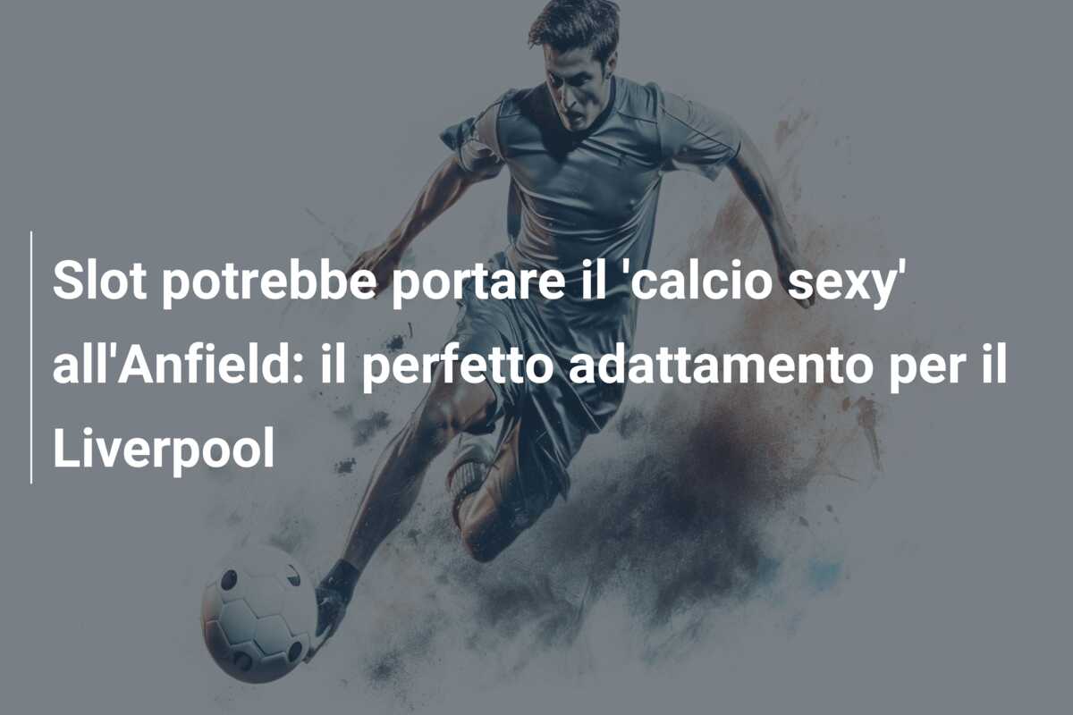 Slot potrebbe portare il ‘calcio sexy’ all’Anfield: il perfetto adattamento per il Liverpool