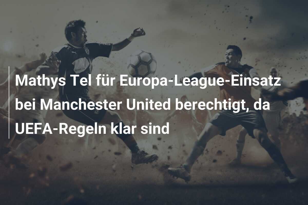 Mathys Tel für Europa-League-Einsatz bei Manchester United berechtigt, da UEFA-Regeln klar sind