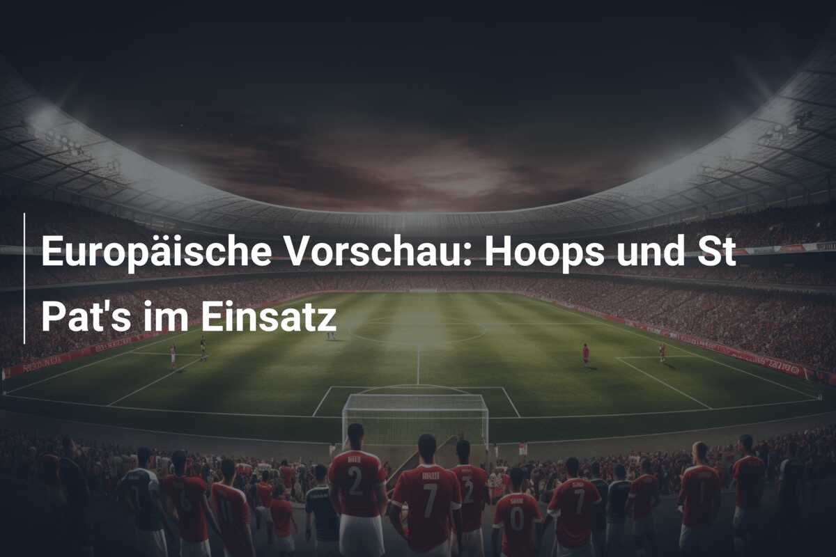 Europäische Vorschau: Hoops und St Pat’s im Einsatz