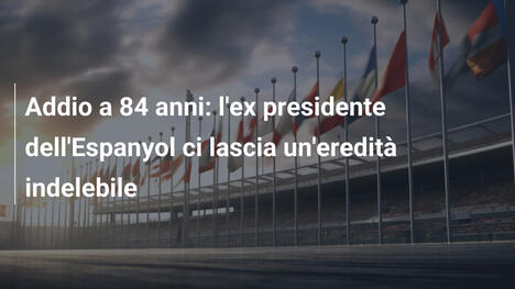Addio a 84 anni: l'ex presidente dell'Espanyol ci lascia un'eredità indelebile
