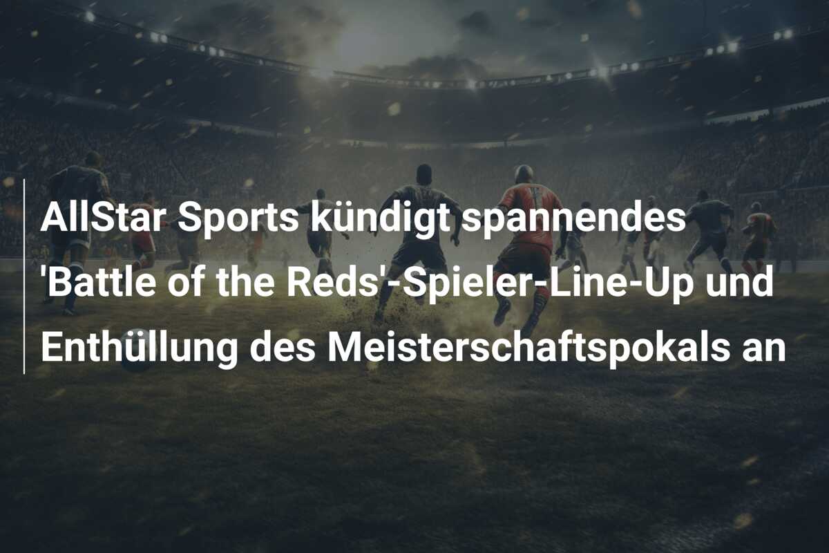 AllStar Sports kündigt spannendes ‘Battle of the Reds’-Spieler-Line-Up und Enthüllung des Meisterschaftspokals an