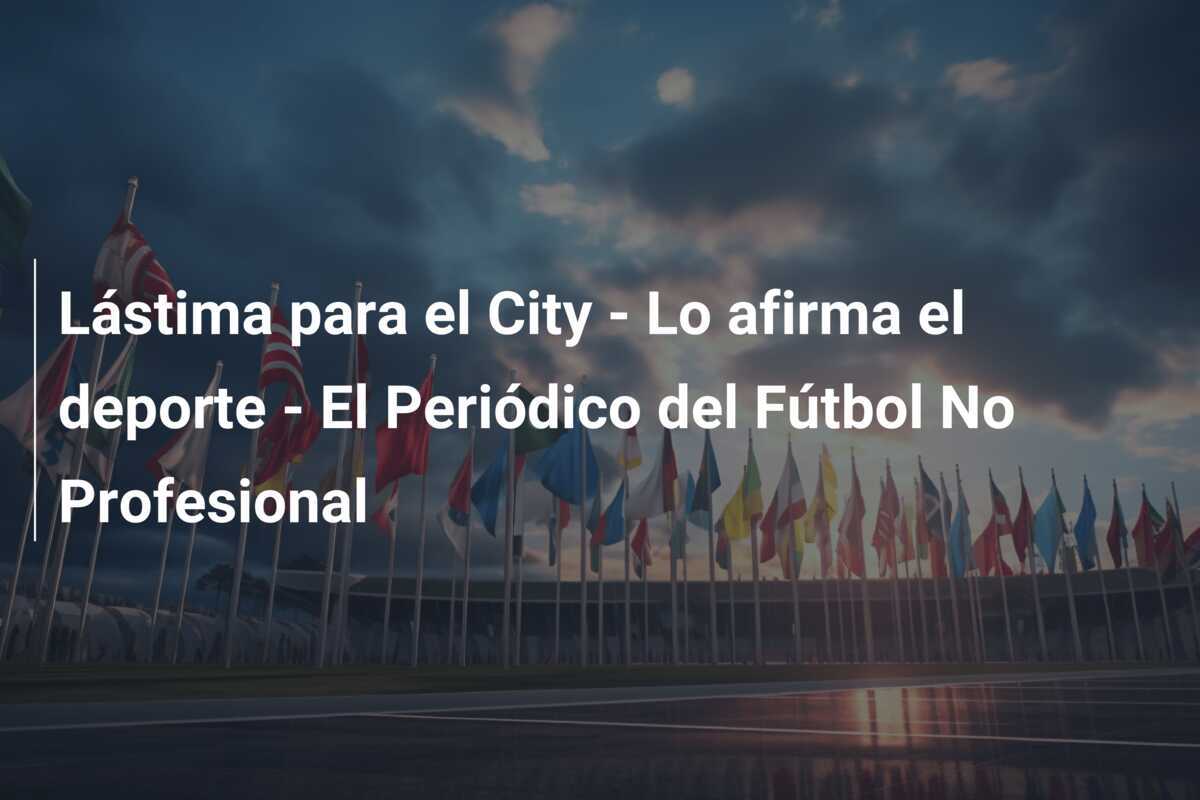 Lástima para el City - Lo afirma el deporte - El Periódico del Fútbol No Profesional