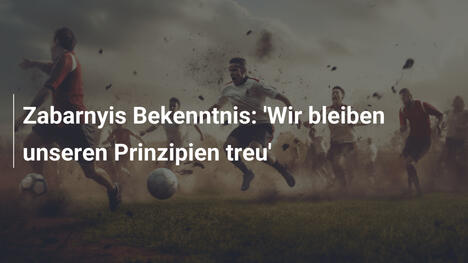 Zabarnyis Bekenntnis: 'Wir bleiben unseren Prinzipien treu'