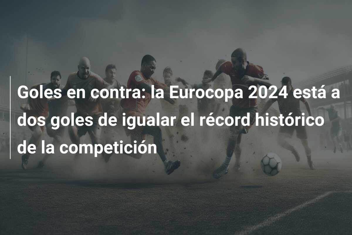 Goles en contra: la Eurocopa 2024 está a dos goles de igualar el récord histórico de la competición
