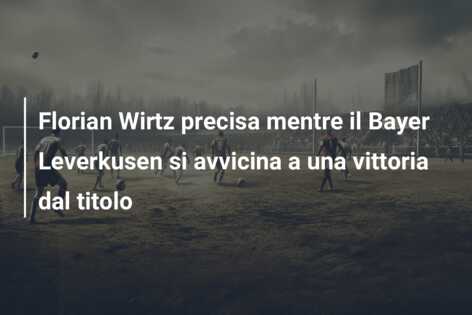 Florian Wirtz precisa mentre il Bayer Leverkusen si avvicina a una vittoria dal titolo