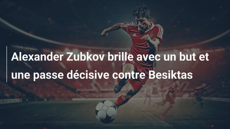 Alexander Zubkov brille avec un but et une passe décisive contre Besiktas