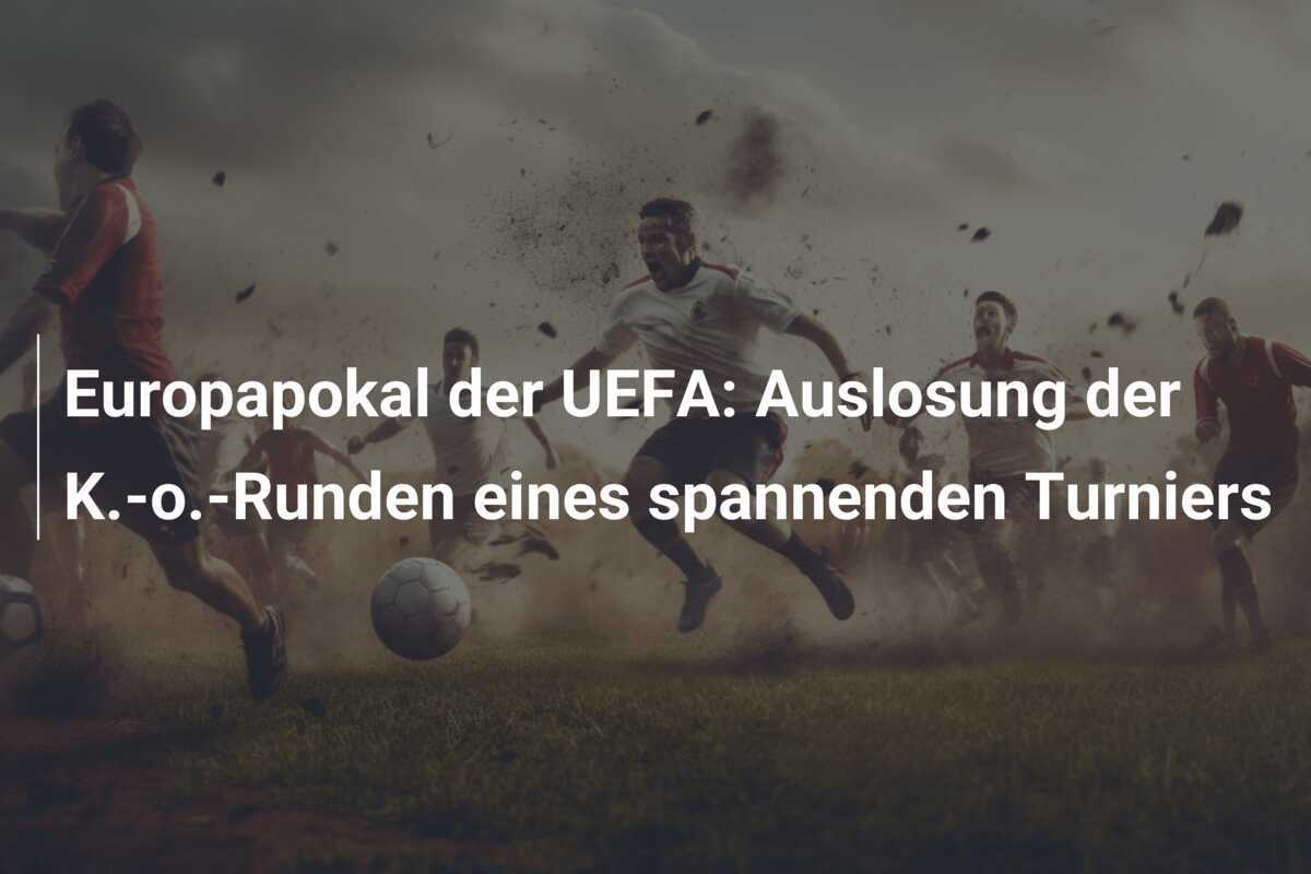 Europapokal der UEFA: Auslosung der K.-o.-Runden eines spannenden Turniers