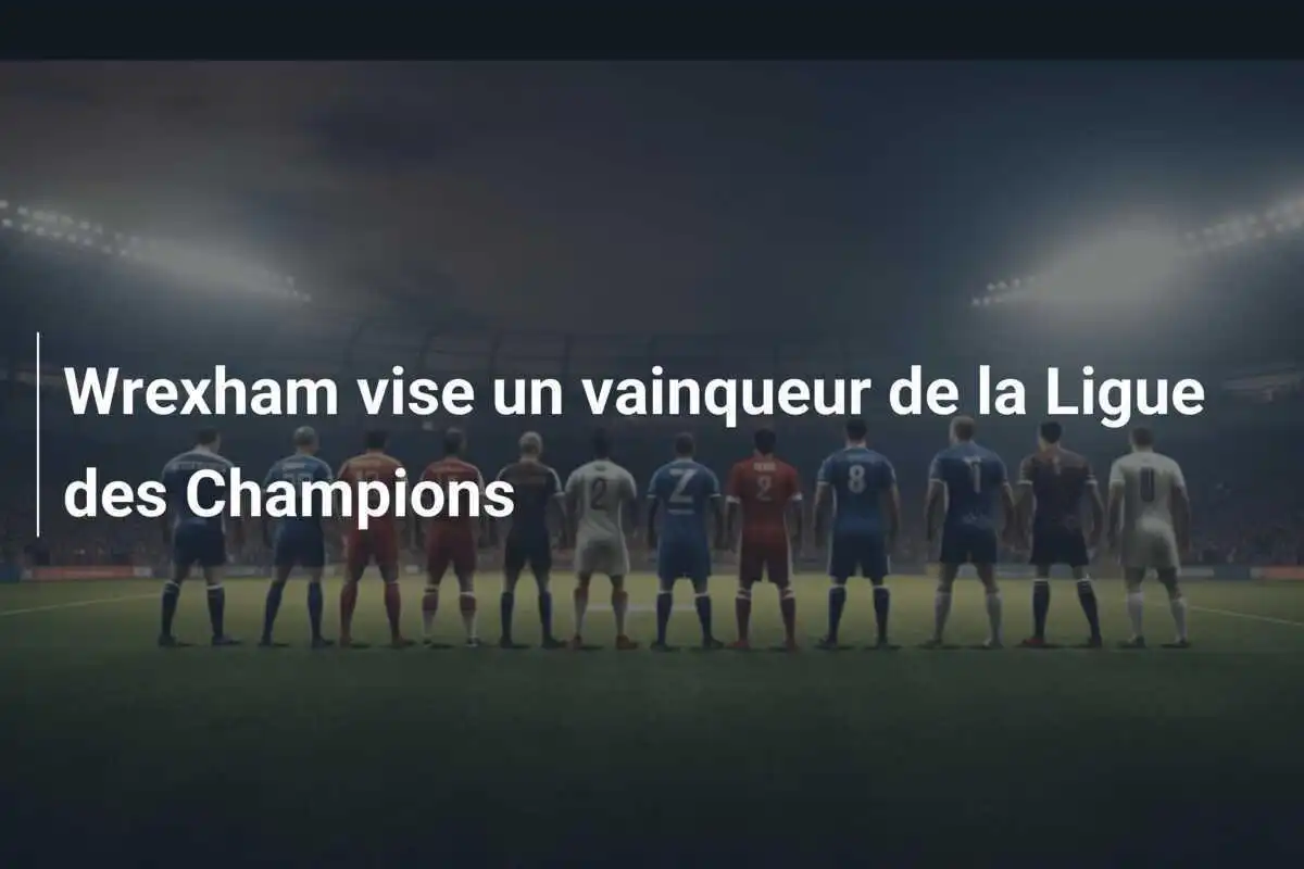 Wrexham vise un vainqueur de la Ligue des Champions