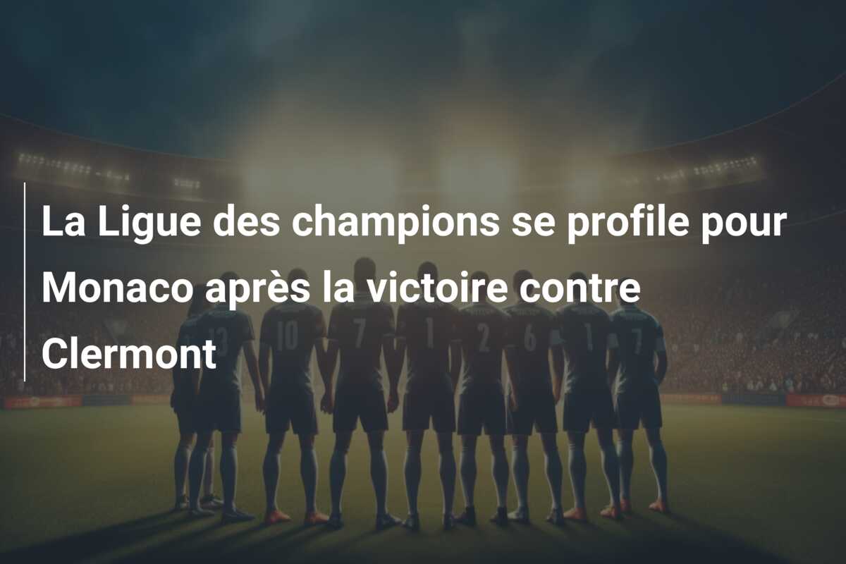 La Ligue des champions se profile pour Monaco après la victoire contre Clermont