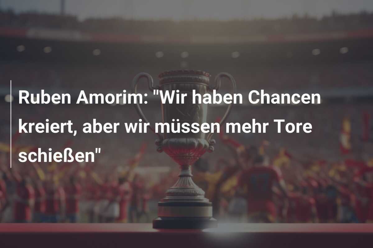Ruben Amorim: "Wir haben Chancen kreiert, aber wir müssen mehr Tore schießen"