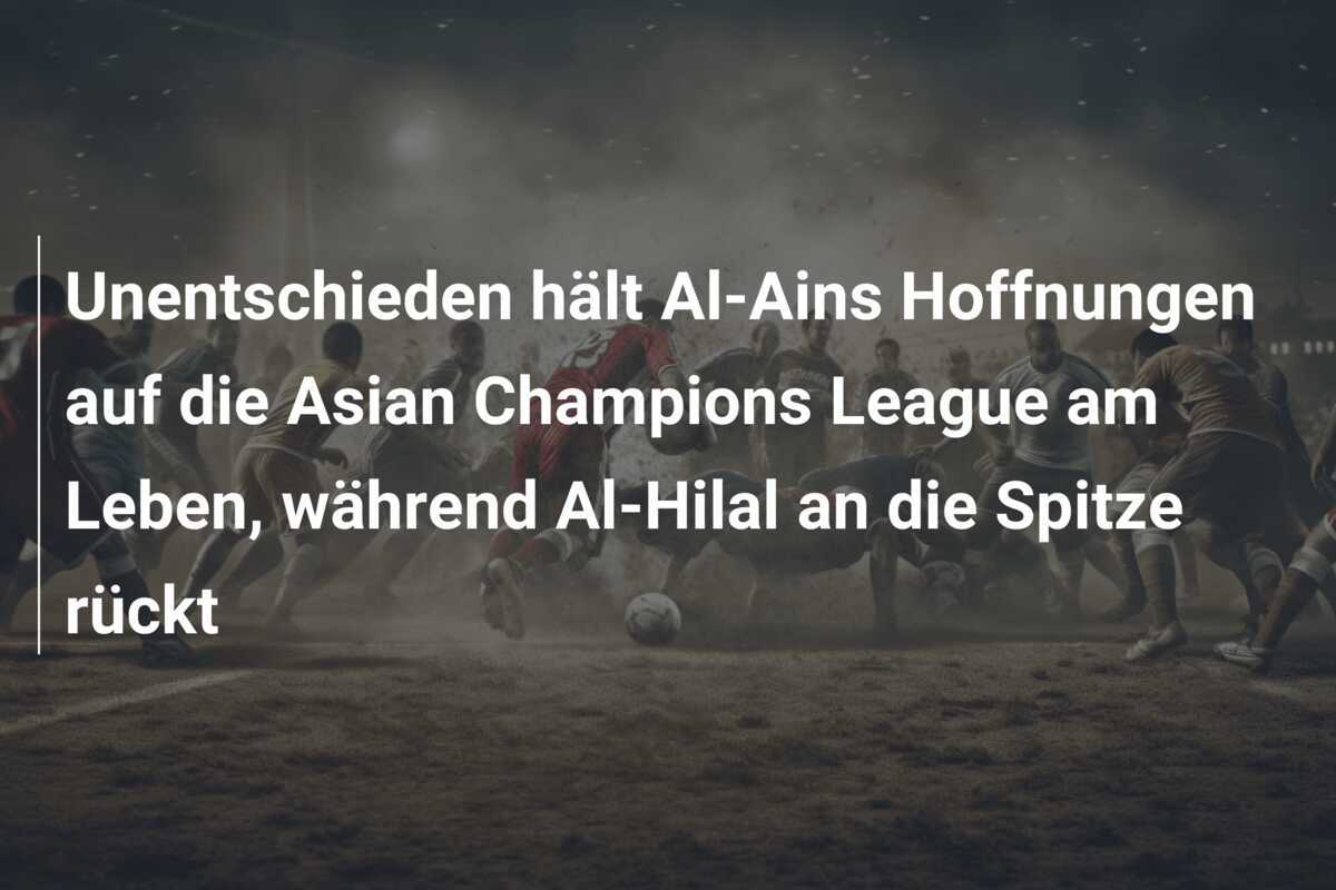 Unentschieden hält Al-Ains Hoffnungen auf die Asian Champions League am Leben, während Al-Hilal an die Spitze rückt