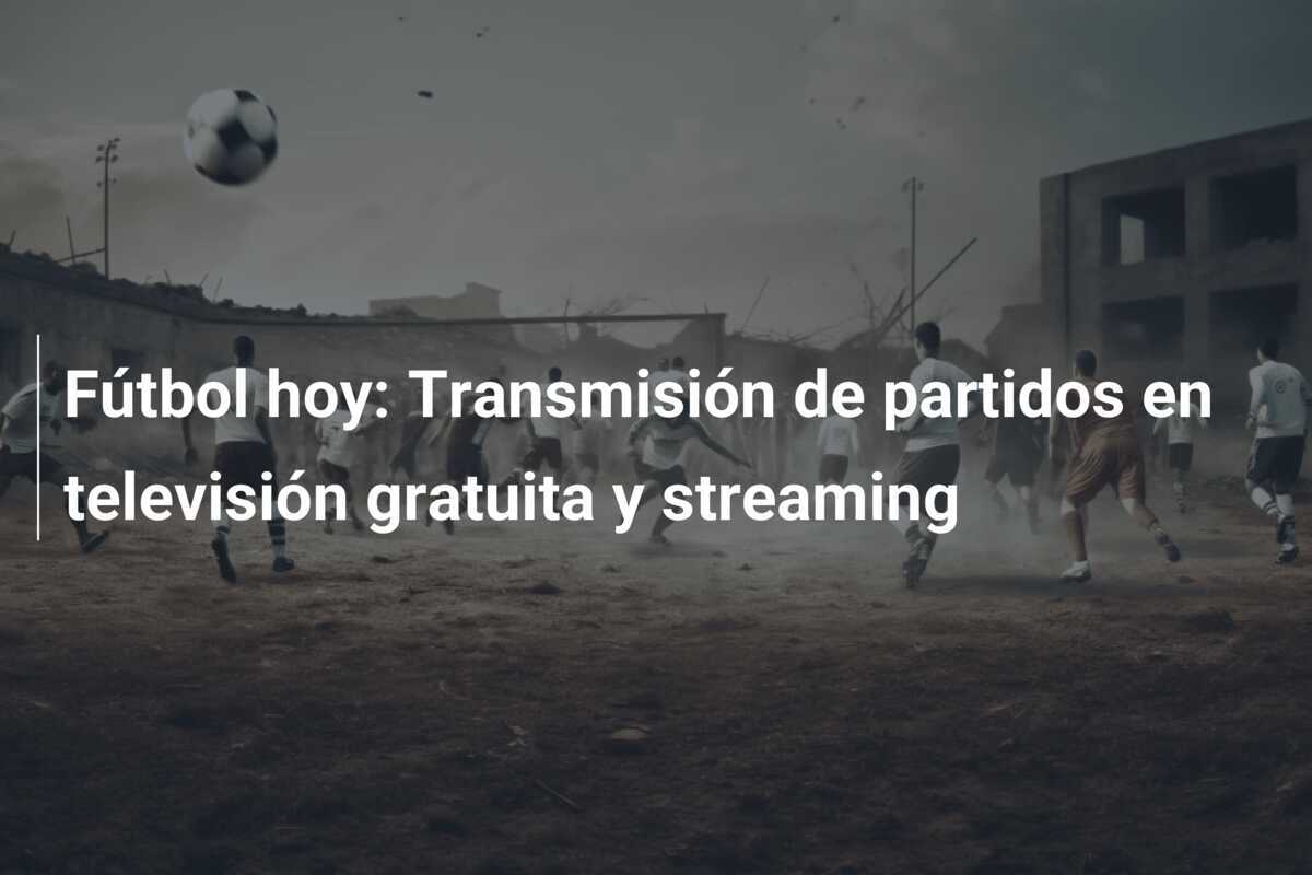 Fútbol hoy: Transmisión de partidos en televisión gratuita y streaming