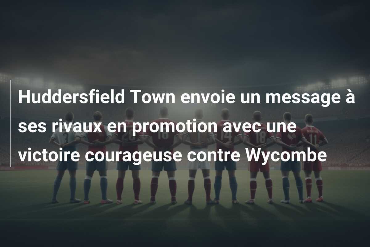 Huddersfield Town envoie un message à ses rivaux en promotion avec une victoire courageuse contre Wycombe