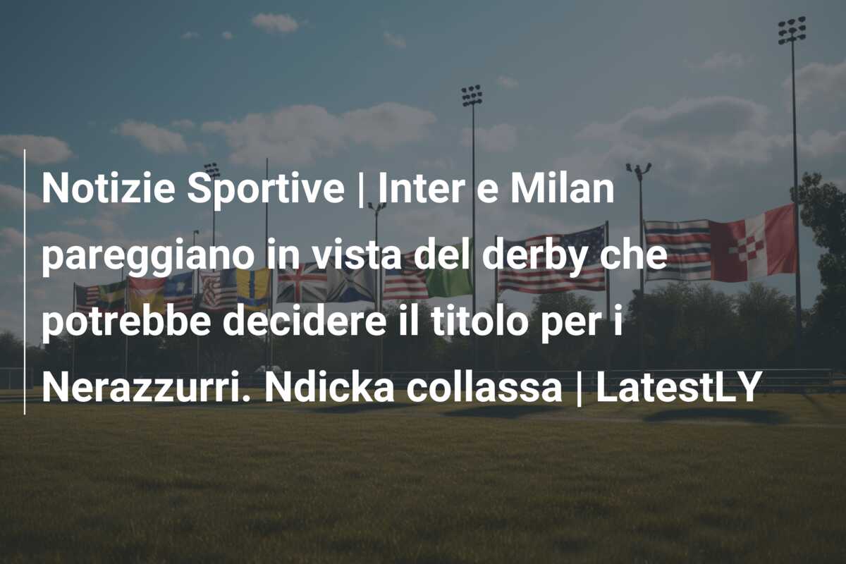 Notizie Sportive | Inter e Milan pareggiano in vista del derby che potrebbe decidere il titolo per i Nerazzurri. Ndicka collassa | LatestLY