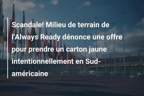 Scandale! Milieu de terrain de l’Always Ready dénonce une offre pour prendre un carton jaune intentionnellement en Sud-américaine