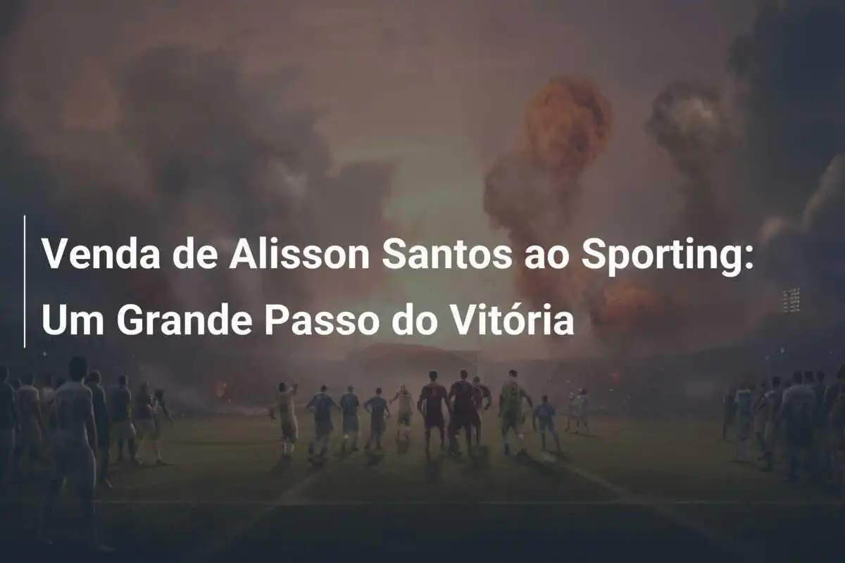 Venda de Alisson Santos ao Sporting: Um Grande Passo do Vitória