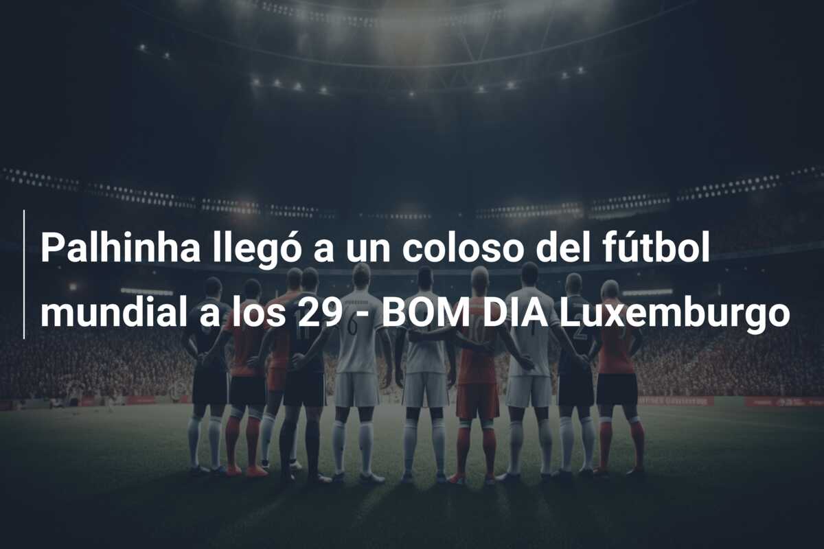 Palhinha llegó a un coloso del fútbol mundial a los 29 – BOM DIA Luxemburgo