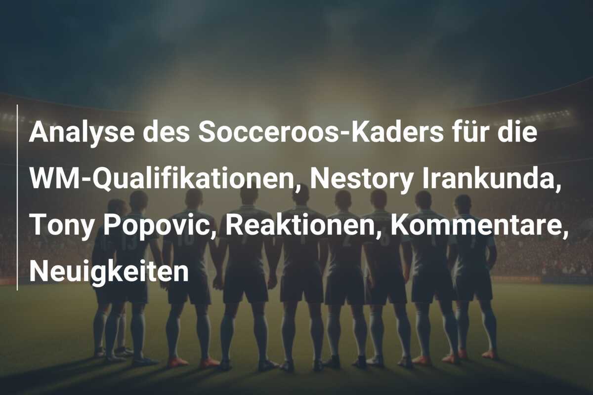 Analyse des Socceroos-Kaders für die WM-Qualifikationen, Nestory Irankunda, Tony Popovic, Reaktionen, Kommentare, Neuigkeiten