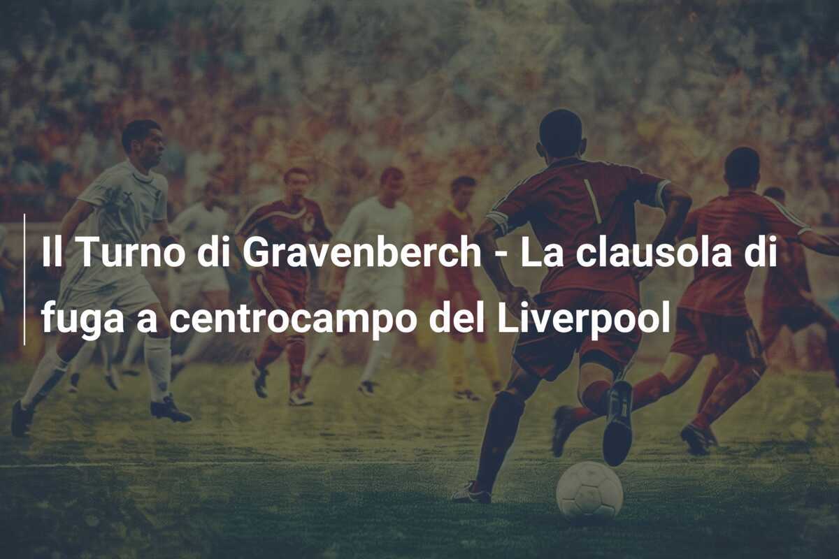 Il Turno di Gravenberch - La clausola di fuga a centrocampo del Liverpool