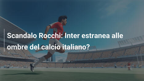 Scandalo Rocchi: Inter estranea alle ombre del calcio italiano?