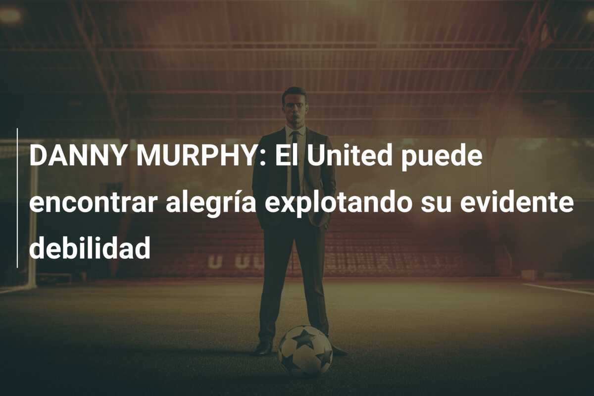 DANNY MURPHY: El United puede encontrar alegría explotando su evidente debilidad