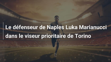 Le défenseur de Naples Luka Marianucci dans le viseur prioritaire de Torino