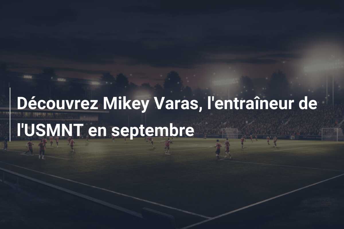 Découvrez Mikey Varas, l’entraîneur de l’USMNT en septembre