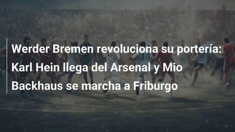 Werder Bremen revoluciona su portería: Karl Hein llega del Arsenal y Mio Backhaus se marcha a Friburgo