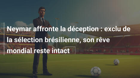 Neymar affronte la déception : exclu de la sélection brésilienne, son rêve mondial reste intact