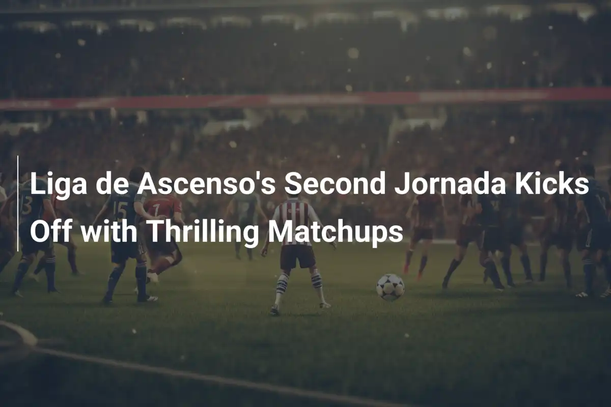 Liga de Ascenso's Second Jornada Kicks Off with Thrilling Matchups