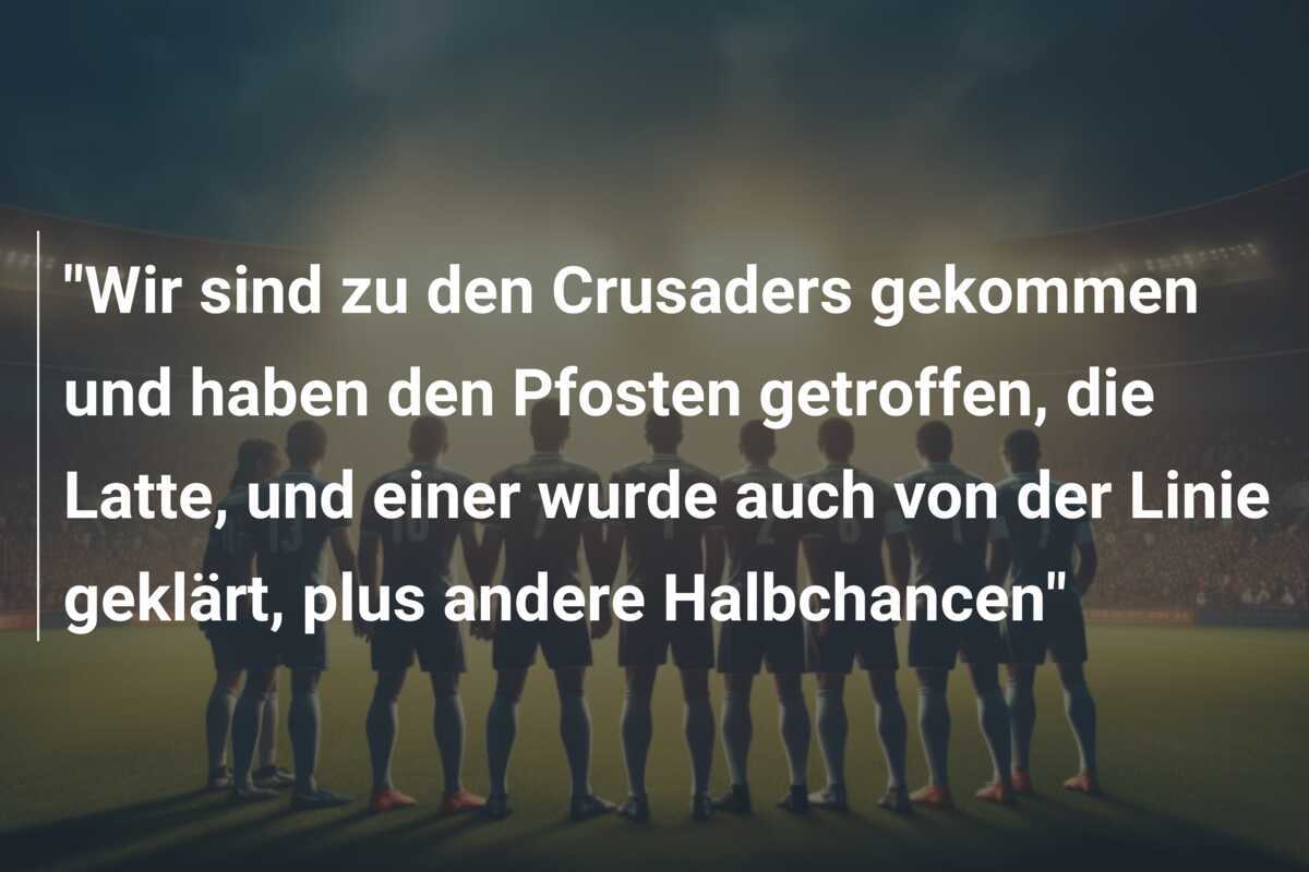 "Wir sind zu den Crusaders gekommen und haben den Pfosten getroffen, die Latte, und einer wurde auch von der Linie geklärt, plus andere Halbchancen"