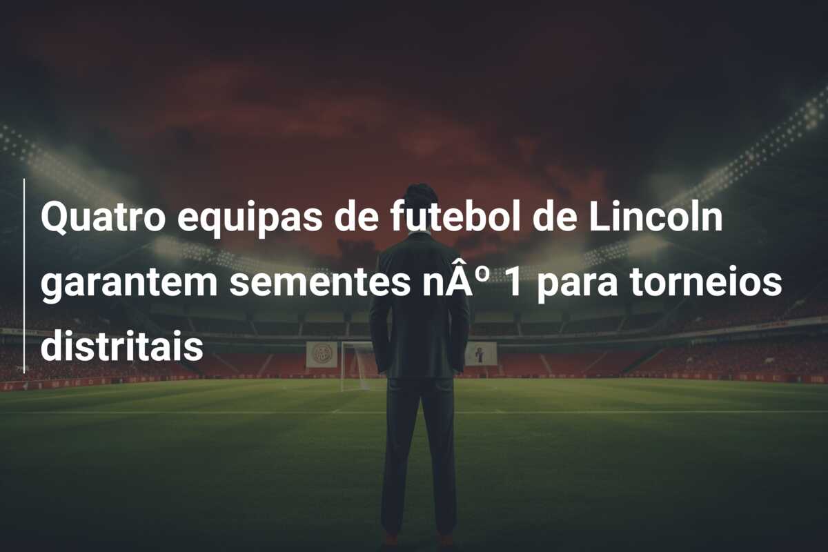 Quatro equipas de futebol de Lincoln garantem sementes nÂº 1 para torneios distritais