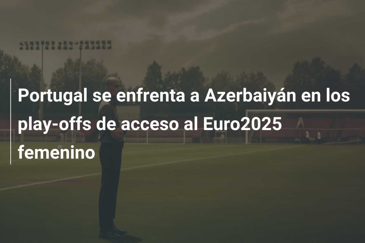 Portugal se enfrenta a Azerbaiyán en los play-offs de acceso al Euro2025 femenino