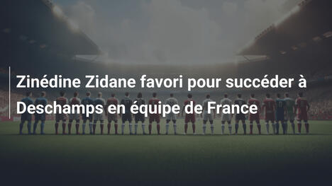 Zinédine Zidane favori pour succéder à Deschamps en équipe de France
