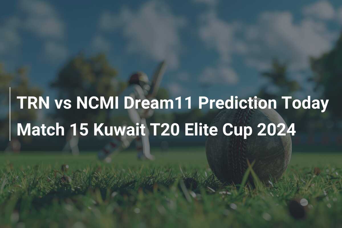 TRN Vs NCMI Dream11 Prediction Today Match 15 Kuwait T20 Elite Cup 2024 ...