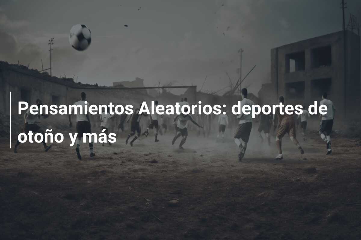 Pensamientos Aleatorios: deportes de otoño y más