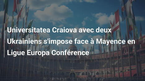 Universitatea Craiova avec deux Ukrainiens s'impose face à Mayence en Ligue Europa Conférence