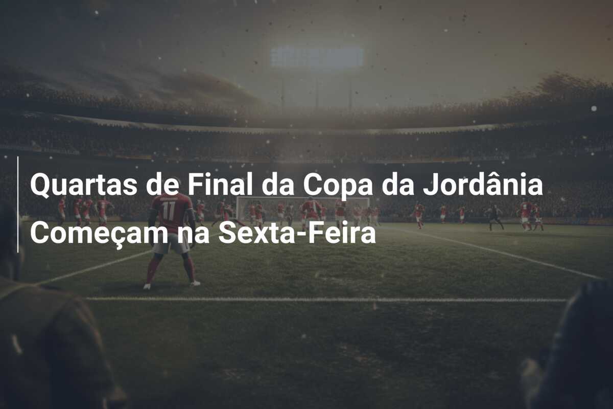 Quartas de Final da Copa da Jordânia Começam na Sexta-Feira