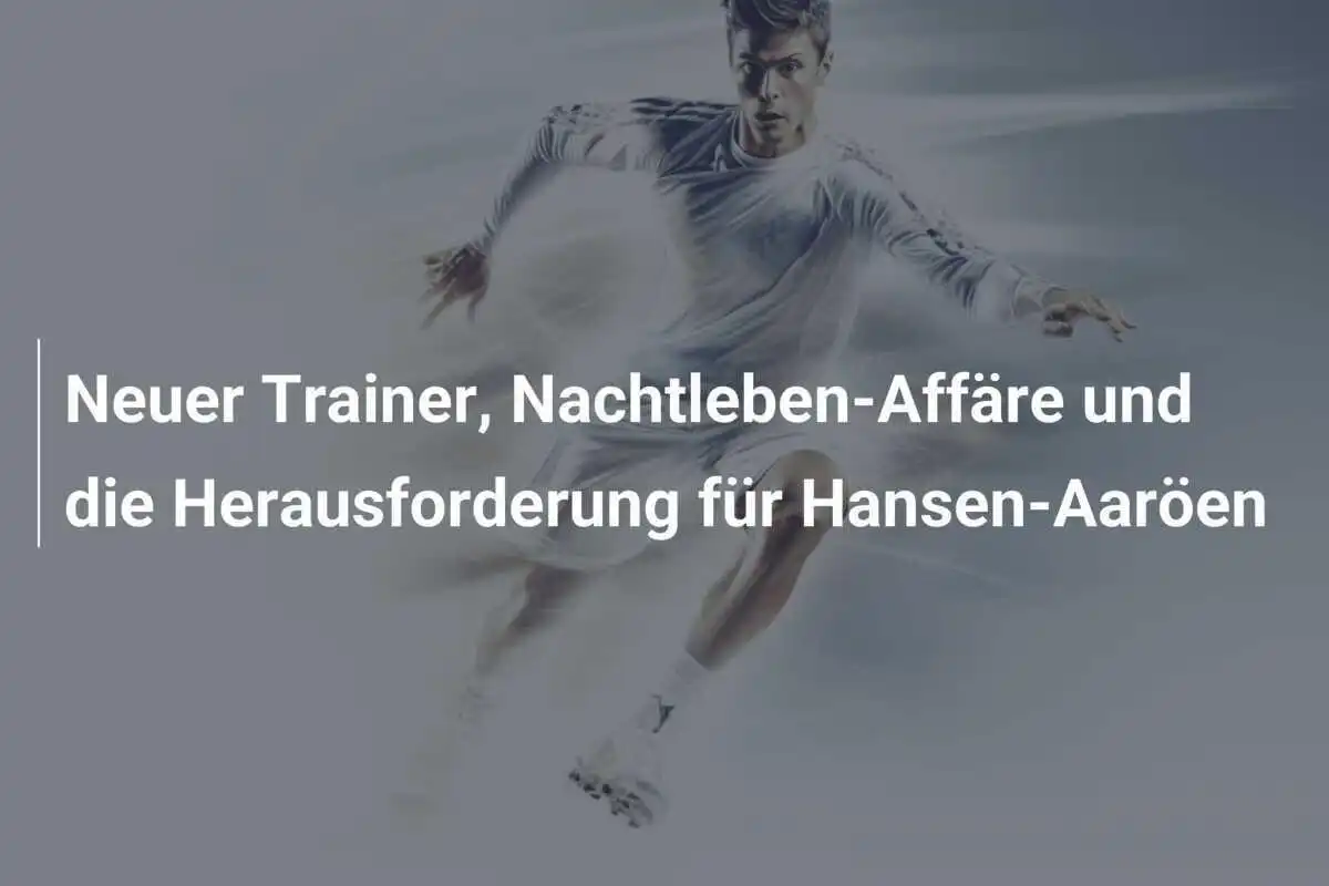 Neuer Trainer, Nachtleben-Affäre und die Herausforderung für Hansen-Aaröen