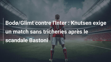 Bodø/Glimt contre l'Inter : Knutsen exige un match sans tricheries après le scandale Bastoni